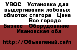 УВОС-1 Установка для выдергивания лобовых обмоток статора › Цена ­ 111 - Все города Бизнес » Оборудование   . Ивановская обл.